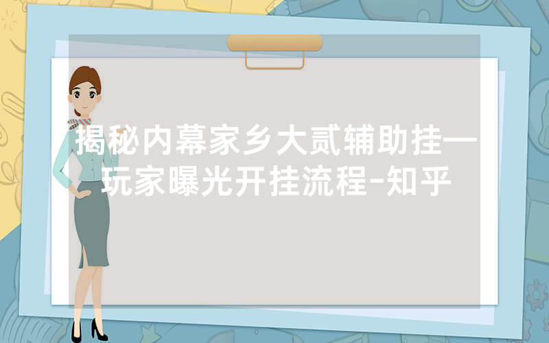 揭秘内幕家乡大贰辅助挂—玩家曝光开挂流程-知乎
