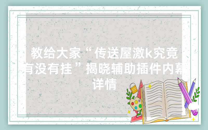 教给大家“传送屋激k究竟有没有挂”揭晓辅助插件内幕详情