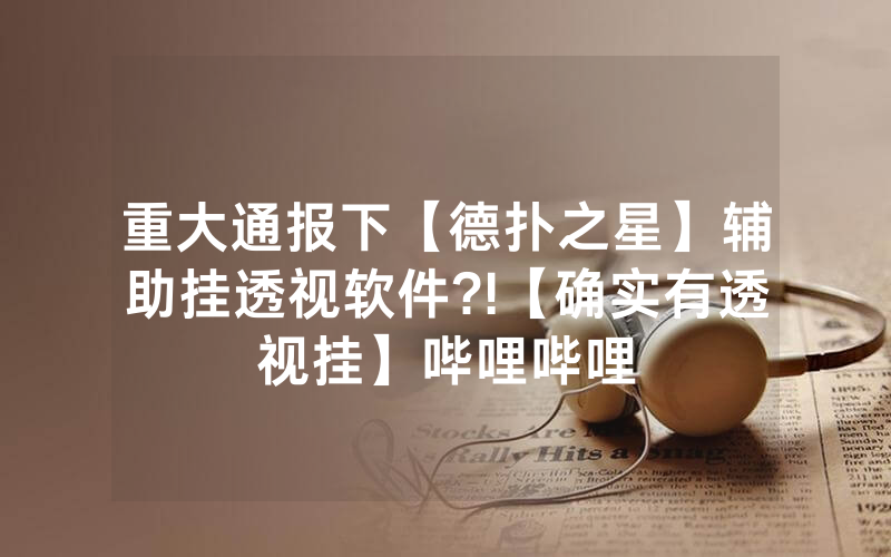 重大通报下【德扑之星】辅助挂透视软件?!【确实有透视挂】哔哩哔哩