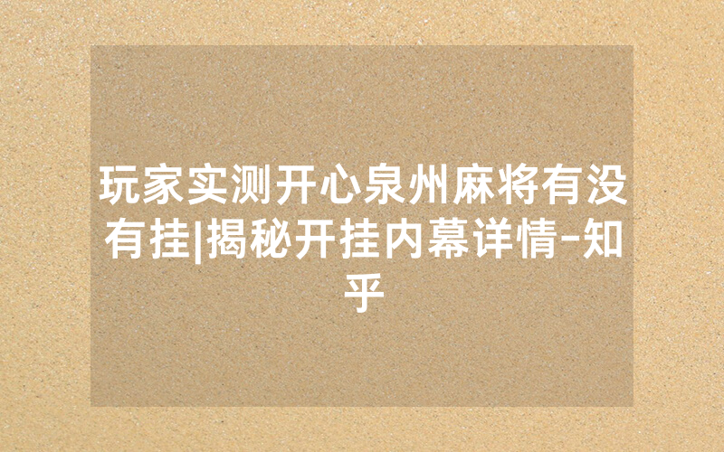 玩家实测开心泉州麻将有没有挂|揭秘开挂内幕详情-知乎