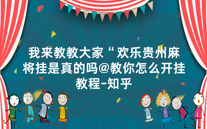 我来教教大家“欢乐贵州麻将挂是真的吗@教你怎么开挂教程-知乎