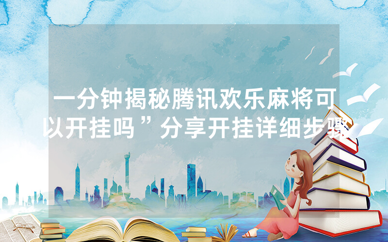 一分钟揭秘腾讯欢乐麻将可以开挂吗”分享开挂详细步骤