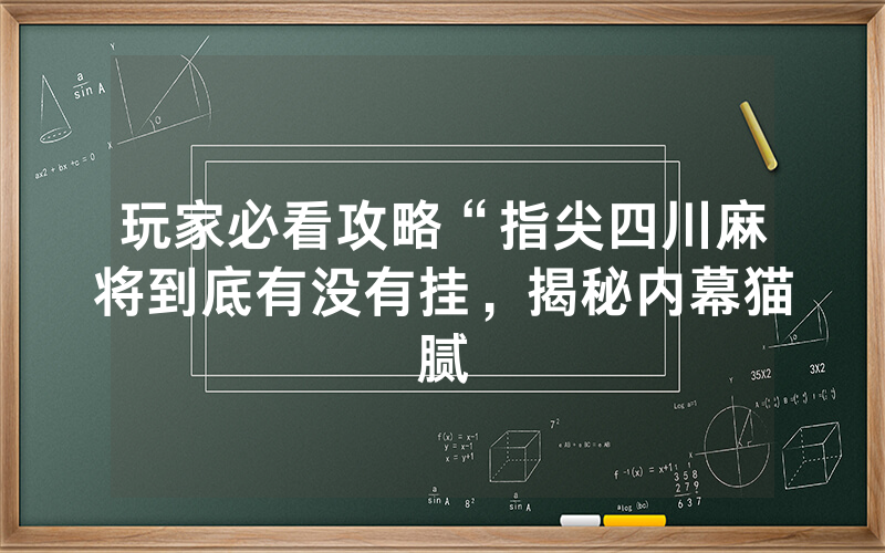 玩家必看攻略“指尖四川麻将到底有没有挂，揭秘内幕猫腻