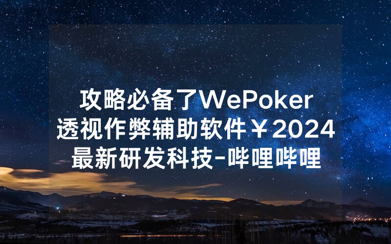 攻略必备了WePoker透视作弊辅助软件￥2024最新研发科技-哔哩哔哩