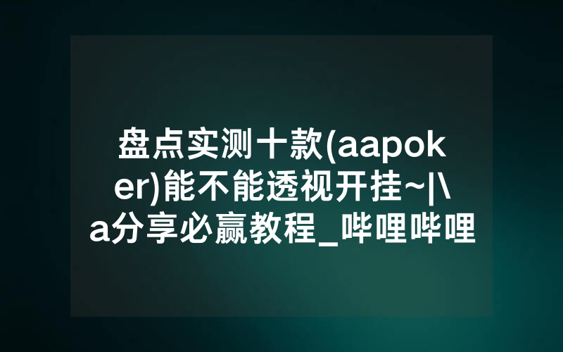 盘点实测十款(aapoker)能不能透视开挂~|\a分享必赢教程_哔哩哔哩