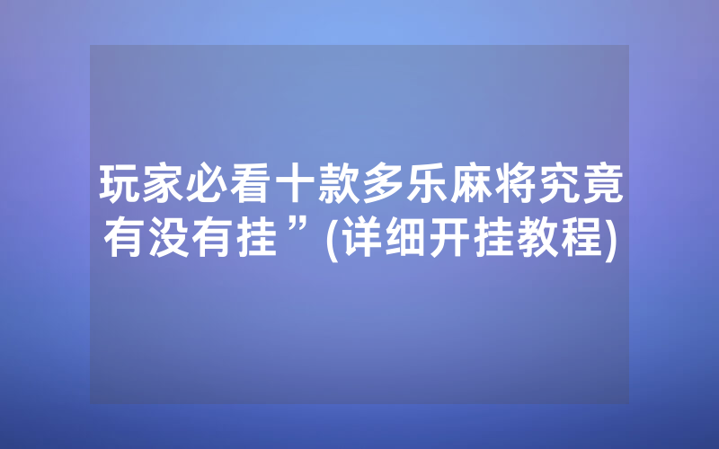 玩家必看十款多乐麻将究竟有没有挂”(详细开挂教程)