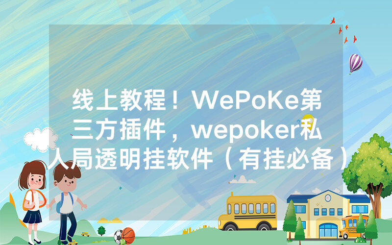 线上教程！WePoKe第三方插件，wepoker私人局透明挂软件（有挂必备）
