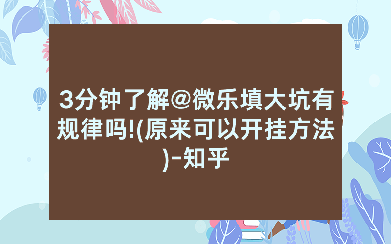 3分钟了解@微乐填大坑有规律吗!(原来可以开挂方法)-知乎