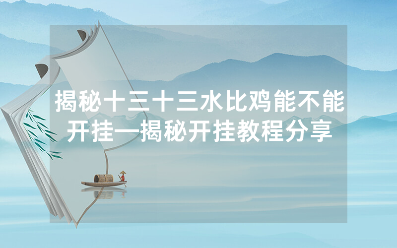 揭秘十三十三水比鸡能不能开挂—揭秘开挂教程分享
