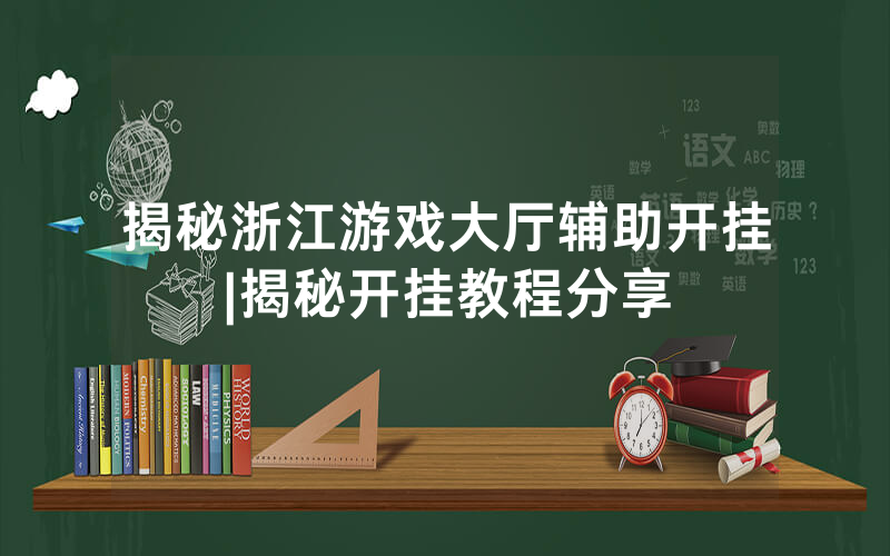 揭秘浙江游戏大厅辅助开挂|揭秘开挂教程分享