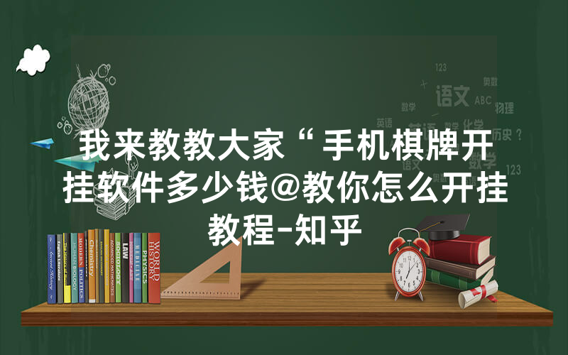 我来教教大家“手机棋牌开挂软件多少钱@教你怎么开挂教程-知乎