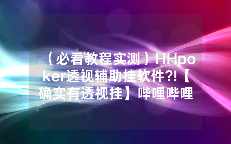 （必看教程实测）HHpoker透视辅助挂软件?!【确实有透视挂】哔哩哔哩