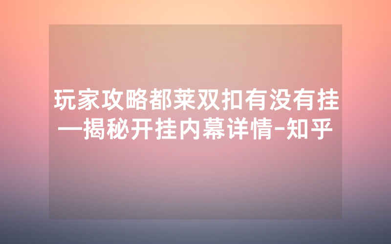 玩家攻略都莱双扣有没有挂—揭秘开挂内幕详情-知乎