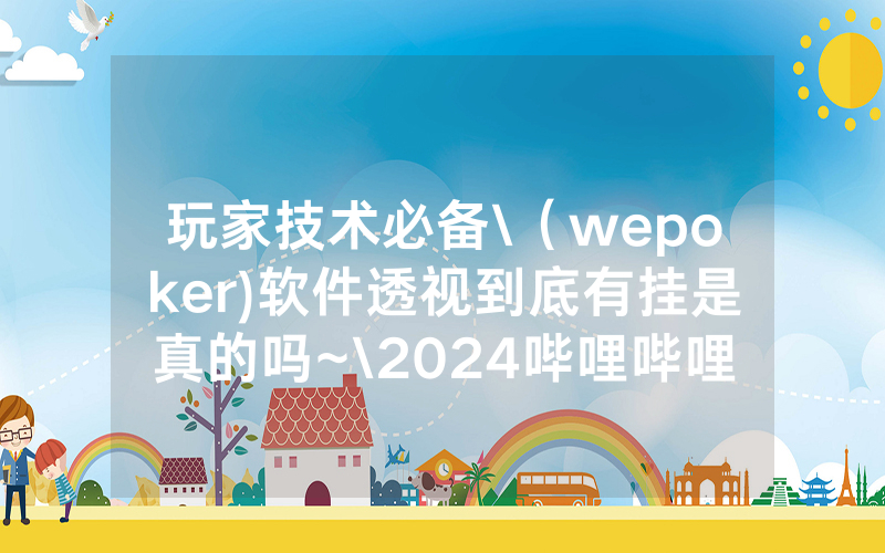玩家技术必备\（wepoker)软件透视到底有挂是真的吗~\2024哔哩哔哩