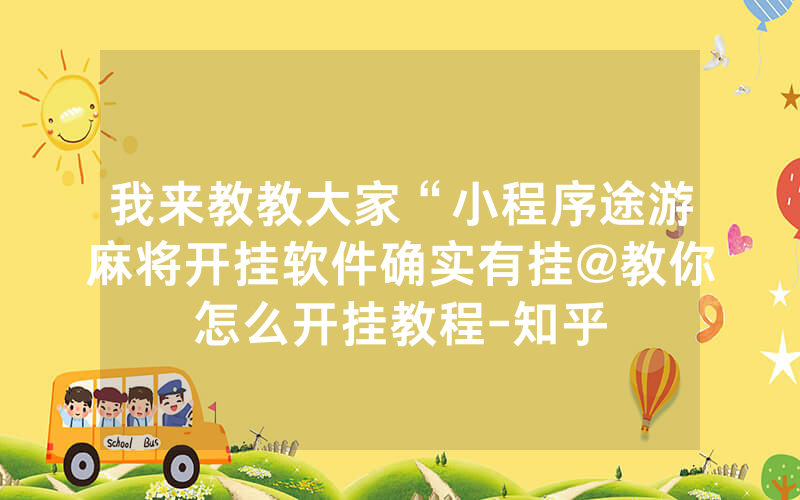 我来教教大家“小程序途游麻将开挂软件确实有挂@教你怎么开挂教程-知乎