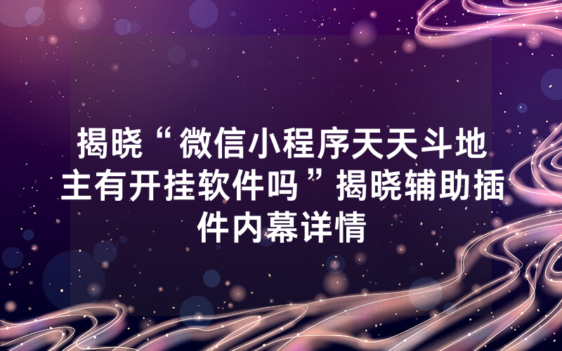 揭晓“微信小程序天天斗地主有开挂软件吗”揭晓辅助插件内幕详情