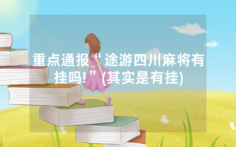重点通报“途游四川麻将有挂吗!”(其实是有挂)