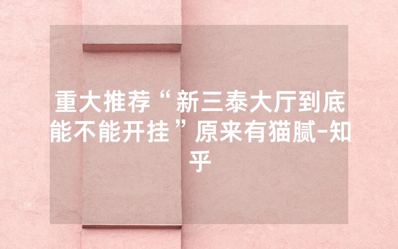 重大推荐“新三泰大厅到底能不能开挂”原来有猫腻-知乎