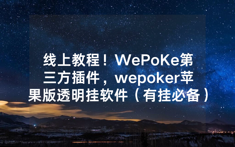 线上教程！WePoKe第三方插件，wepoker苹果版透明挂软件（有挂必备）