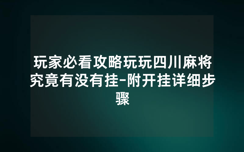 玩家必看攻略玩玩四川麻将究竟有没有挂-附开挂详细步骤