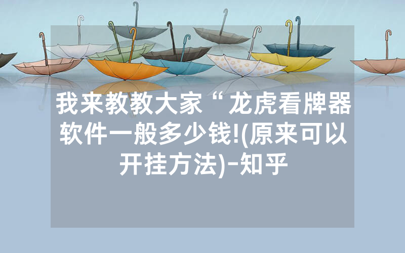 我来教教大家“龙虎看牌器软件一般多少钱!(原来可以开挂方法)-知乎