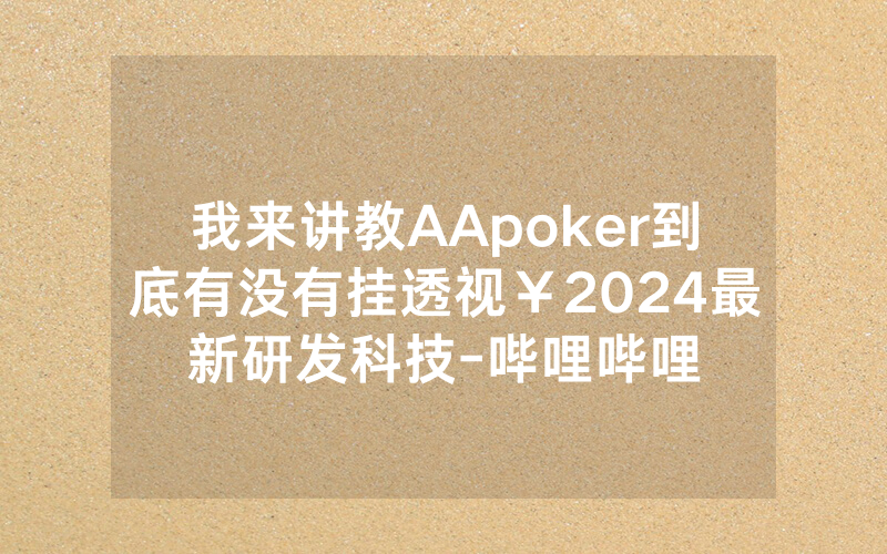 我来讲教AApoker到底有没有挂透视￥2024最新研发科技-哔哩哔哩