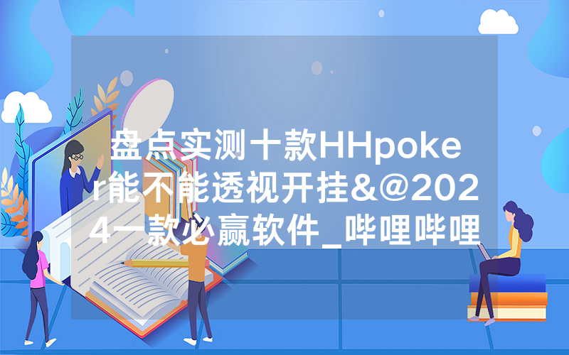 盘点实测十款HHpoker能不能透视开挂&@2024一款必赢软件_哔哩哔哩