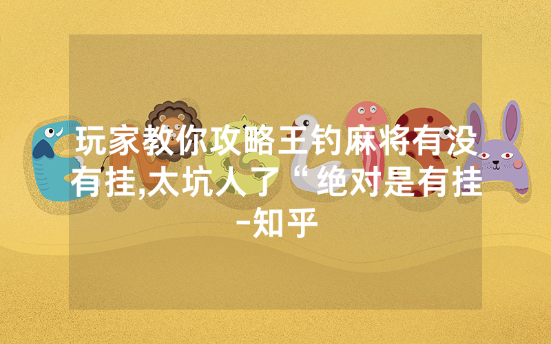 玩家教你攻略王钓麻将有没有挂,太坑人了“绝对是有挂-知乎