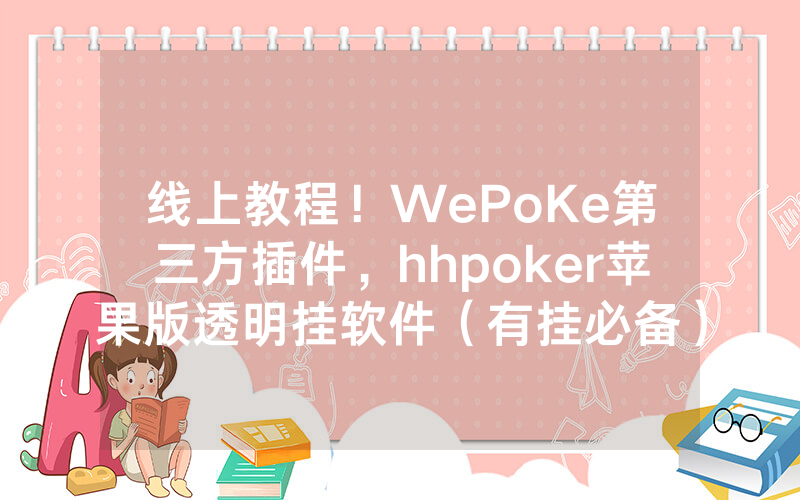 线上教程！WePoKe第三方插件，hhpoker苹果版透明挂软件（有挂必备）
