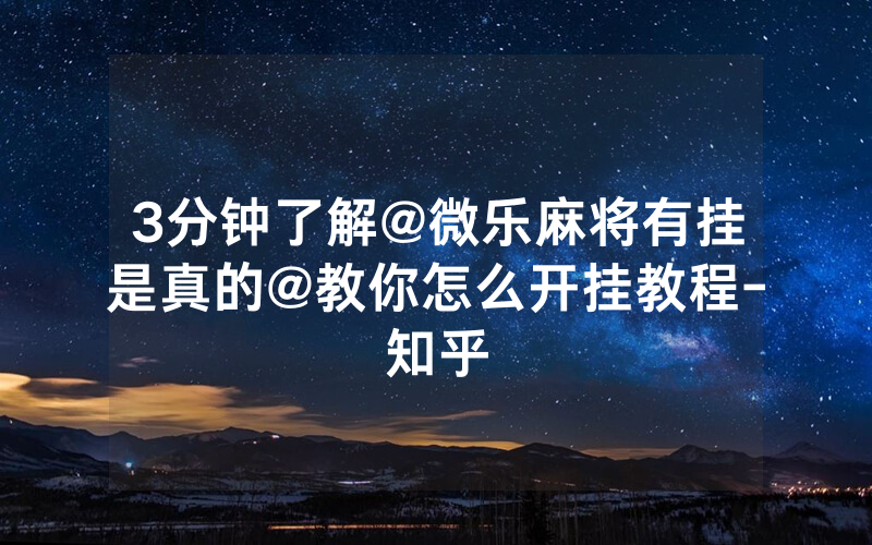 3分钟了解@微乐麻将有挂是真的@教你怎么开挂教程-知乎
