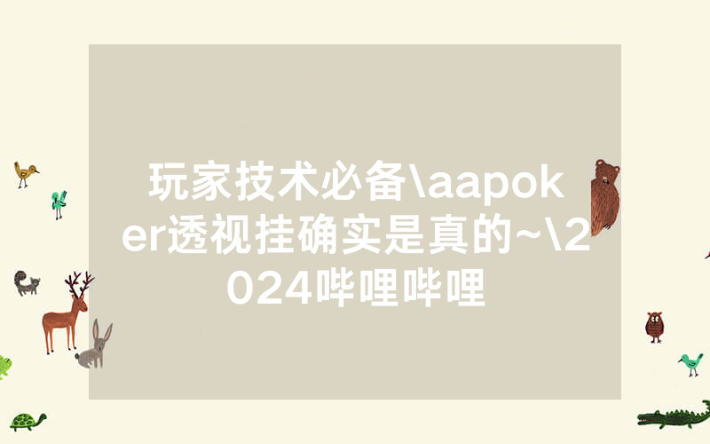 玩家技术必备\aapoker透视挂确实是真的~\2024哔哩哔哩
