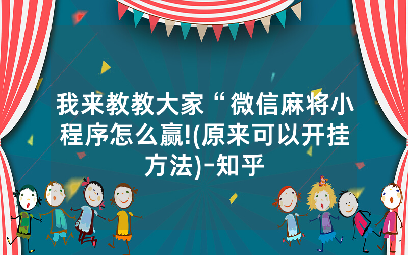 我来教教大家“微信麻将小程序怎么赢!(原来可以开挂方法)-知乎