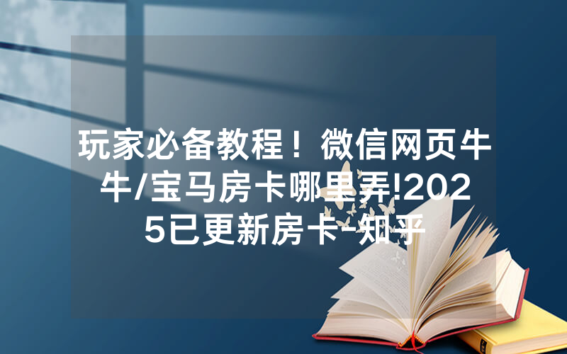 玩家必备教程！微信网页牛牛/宝马房卡哪里弄!2025已更新房卡-知乎