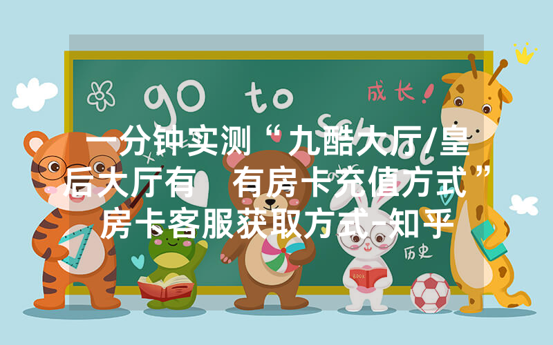 一分钟实测“九酷大厅/皇后大厅有沒有房卡充值方式”房卡客服获取方式-知乎
