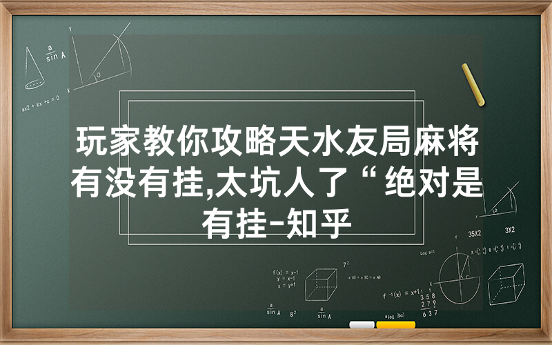 玩家教你攻略天水友局麻将有没有挂,太坑人了“绝对是有挂-知乎