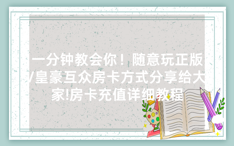 一分钟教会你！随意玩正版/皇豪互众房卡方式分享给大家!房卡充值详细教程
