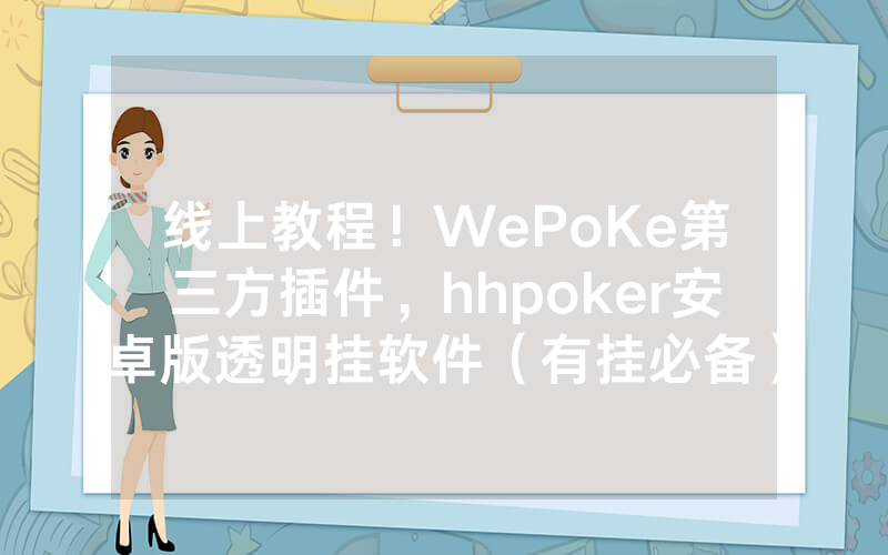 线上教程！WePoKe第三方插件，hhpoker安卓版透明挂软件（有挂必备）