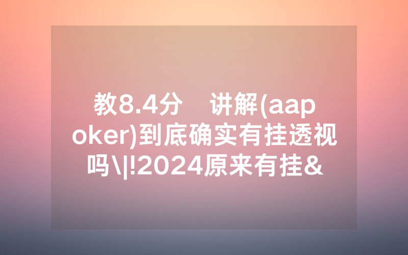 教8.4分鐘讲解(aapoker)到底确实有挂透视吗\|!2024原来有挂<哔哩哔哩>