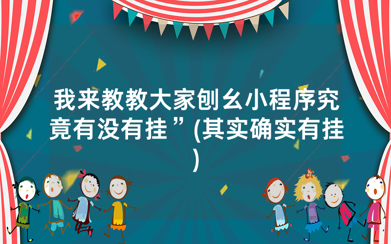 我来教教大家刨幺小程序究竟有没有挂”(其实确实有挂)