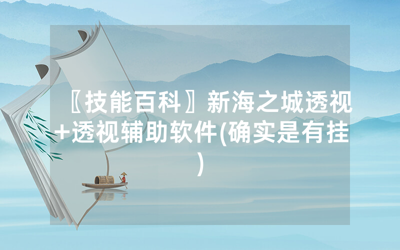 〖技能百科〗新海之城透视+透视辅助软件(确实是有挂)