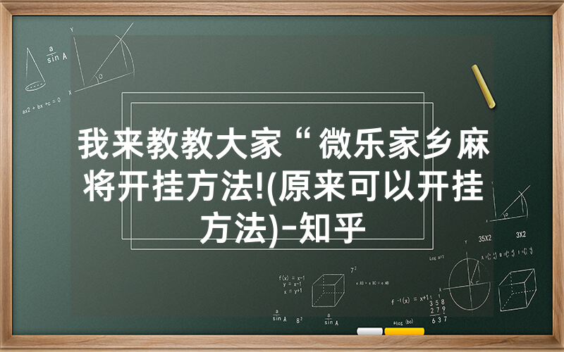 我来教教大家“微乐家乡麻将开挂方法!(原来可以开挂方法)-知乎