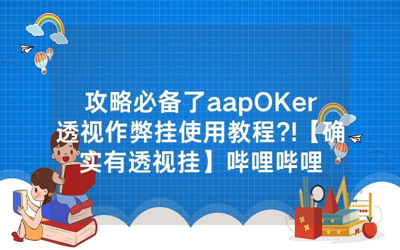 攻略必备了aapOKer透视作弊挂使用教程?!【确实有透视挂】哔哩哔哩