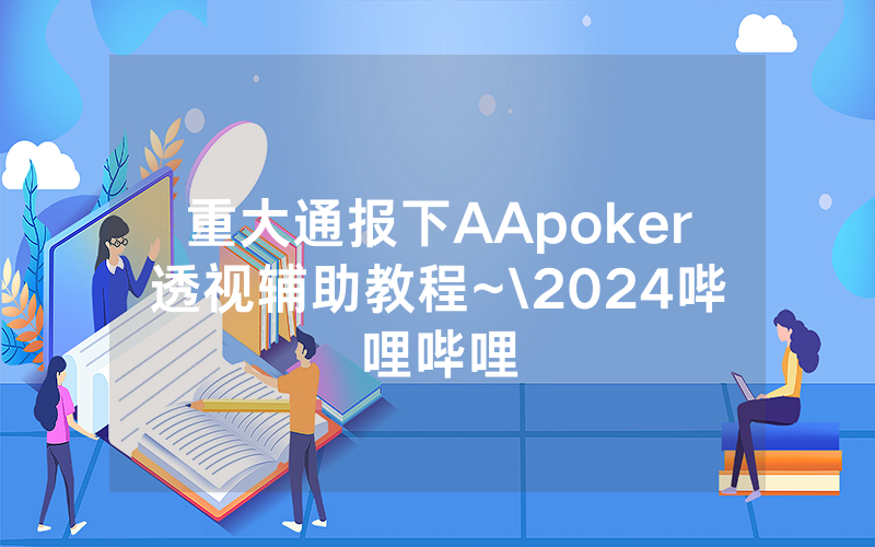 重大通报下AApoker透视辅助教程~\2024哔哩哔哩
