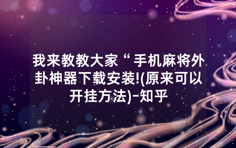 我来教教大家“手机麻将外卦神器下载安装!(原来可以开挂方法)-知乎