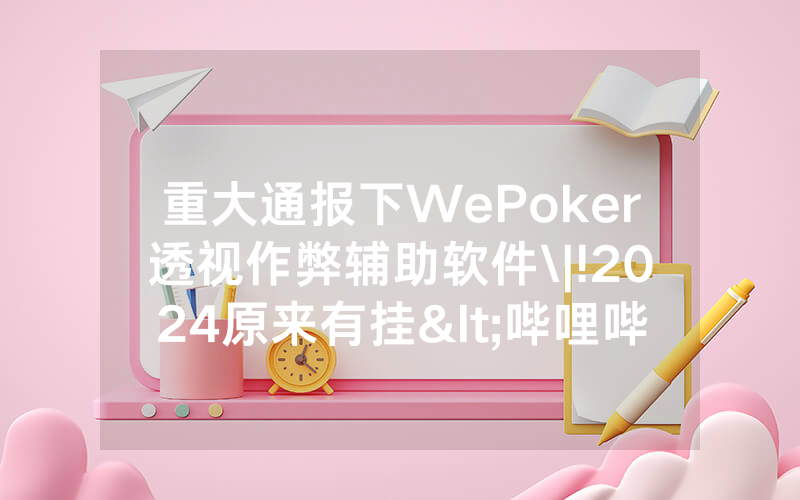 重大通报下WePoker透视作弊辅助软件\|!2024原来有挂<哔哩哔哩>