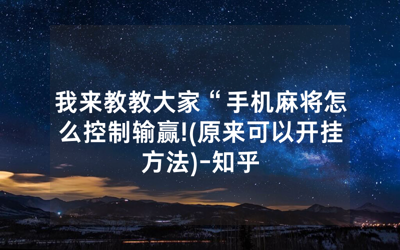 我来教教大家“手机麻将怎么控制输赢!(原来可以开挂方法)-知乎