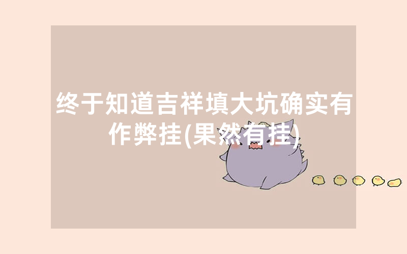 终于知道吉祥填大坑确实有作弊挂(果然有挂)
