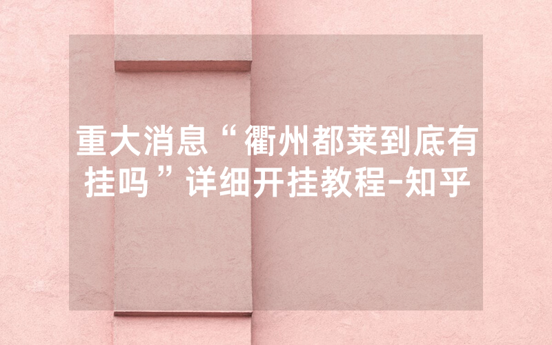 重大消息“衢州都莱到底有挂吗”详细开挂教程-知乎