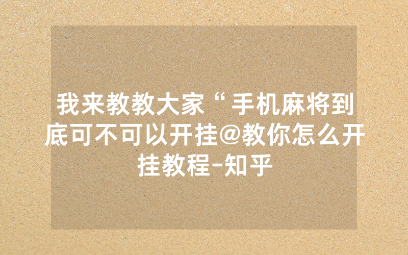 我来教教大家“手机麻将到底可不可以开挂@教你怎么开挂教程-知乎