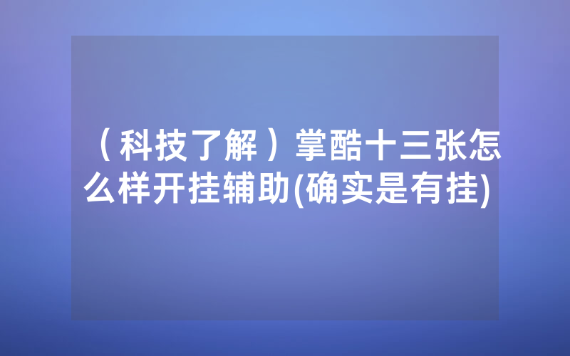 （科技了解）掌酷十三张怎么样开挂辅助(确实是有挂)
